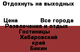 Отдохнуть на выходных › Цена ­ 1 300 - Все города Развлечения и отдых » Гостиницы   . Хабаровский край,Бикин г.